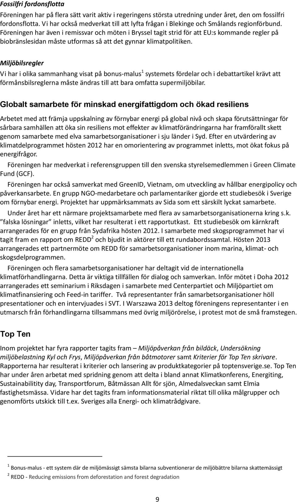 Föreningen har även i remissvar och möten i Bryssel tagit strid för att EU:s kommande regler på biobränslesidan måste utformas så att det gynnar klimatpolitiken.