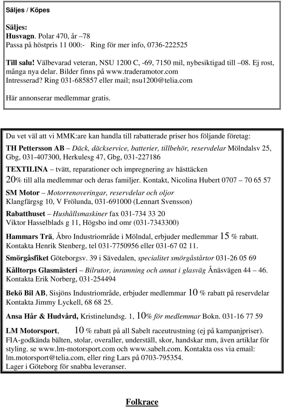 Du vet väl att vi MMK:are kan handla till rabatterade priser hos följande företag: TH Pettersson AB Däck, däckservice, batterier, tillbehör, reservdelar Mölndalsv 25, Gbg, 031-407300, Herkulesg 47,