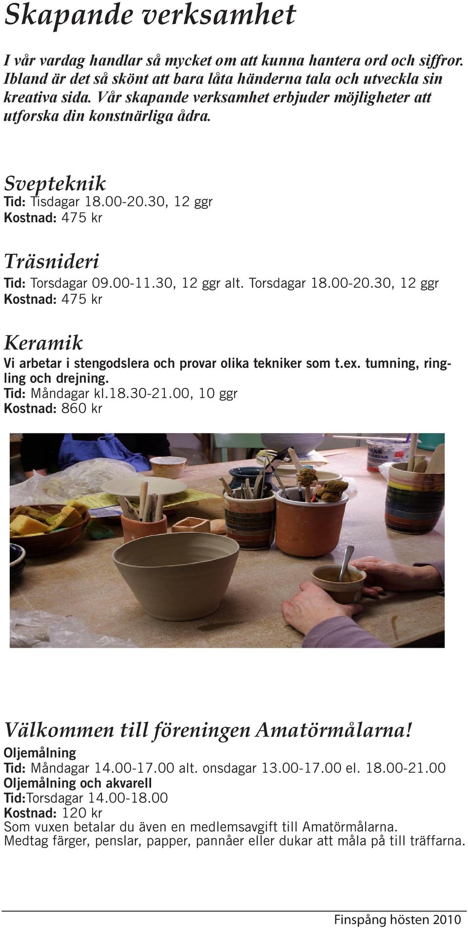 Torsdagar 18.00-20.30, 12 ggr Kostnad: 475 kr Keramik Vi arbetar i stengodslera och provar olika tekniker som t.ex. tumning, ringling och drejning. Tid: Måndagar kl.18.30-21.