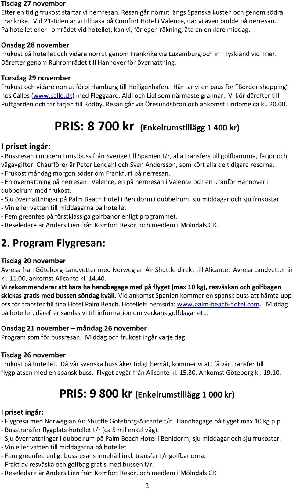 Onsdag 28 november Frukost på hotellet och vidare norrut genom Frankrike via Luxemburg och in i Tyskland vid Trier. Därefter genom Ruhrområdet till Hannover för övernattning.