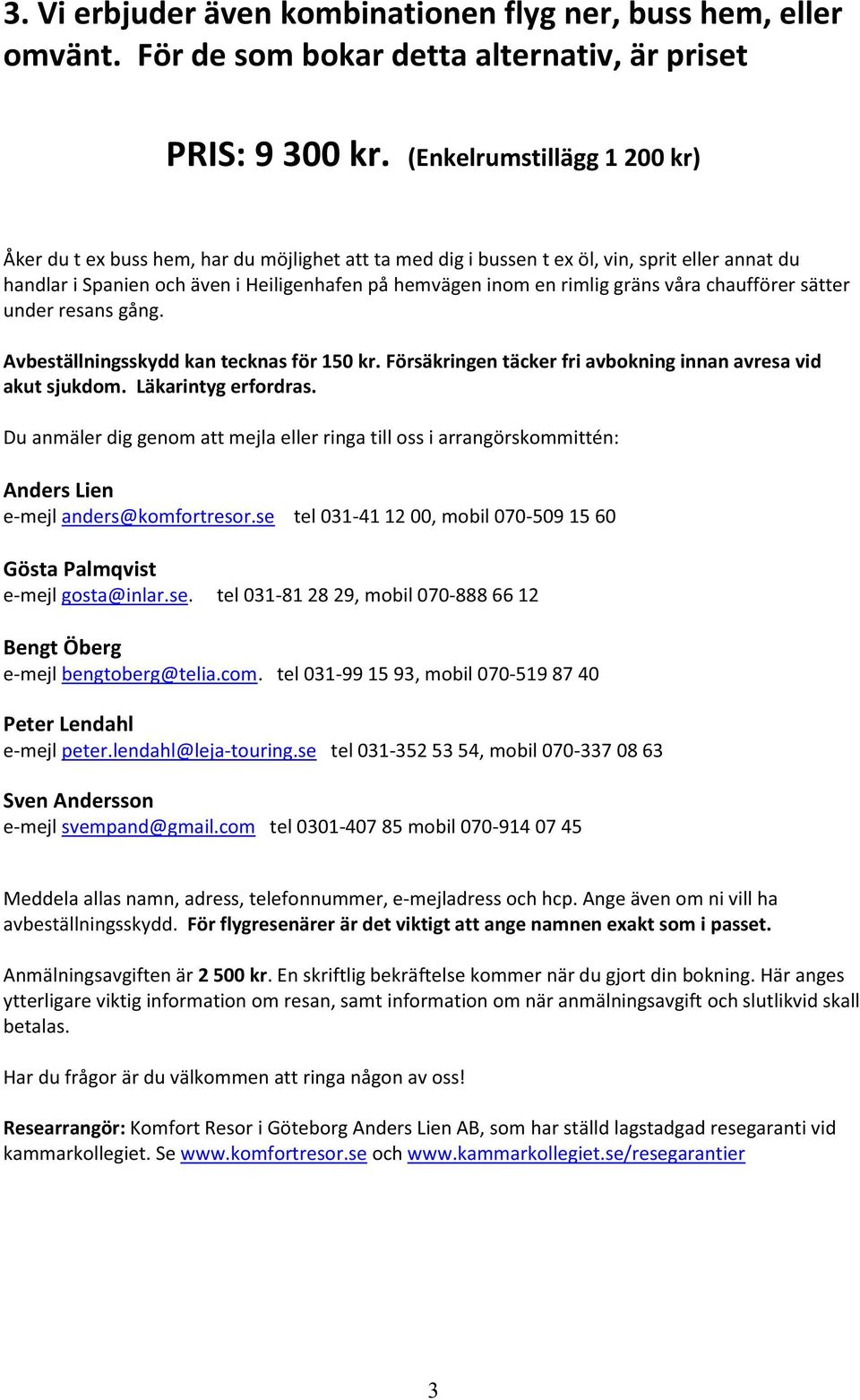 gräns våra chaufförer sätter under resans gång. Avbeställningsskydd kan tecknas för 150 kr. Försäkringen täcker fri avbokning innan avresa vid akut sjukdom. Läkarintyg erfordras.