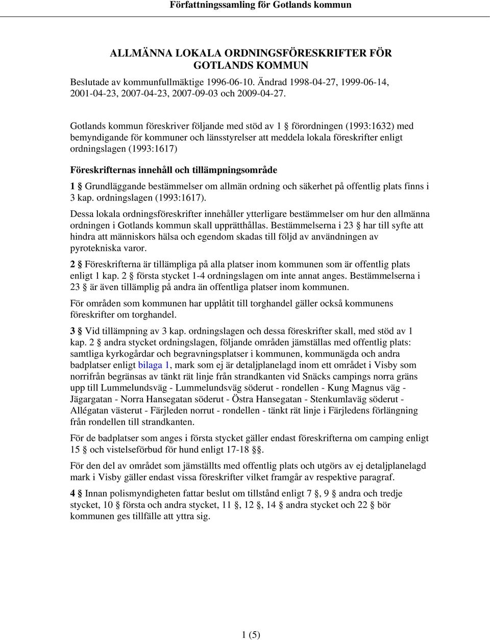 Gotlands kommun föreskriver följande med stöd av 1 förordningen (1993:1632) med bemyndigande för kommuner och länsstyrelser att meddela lokala föreskrifter enligt ordningslagen (1993:1617)