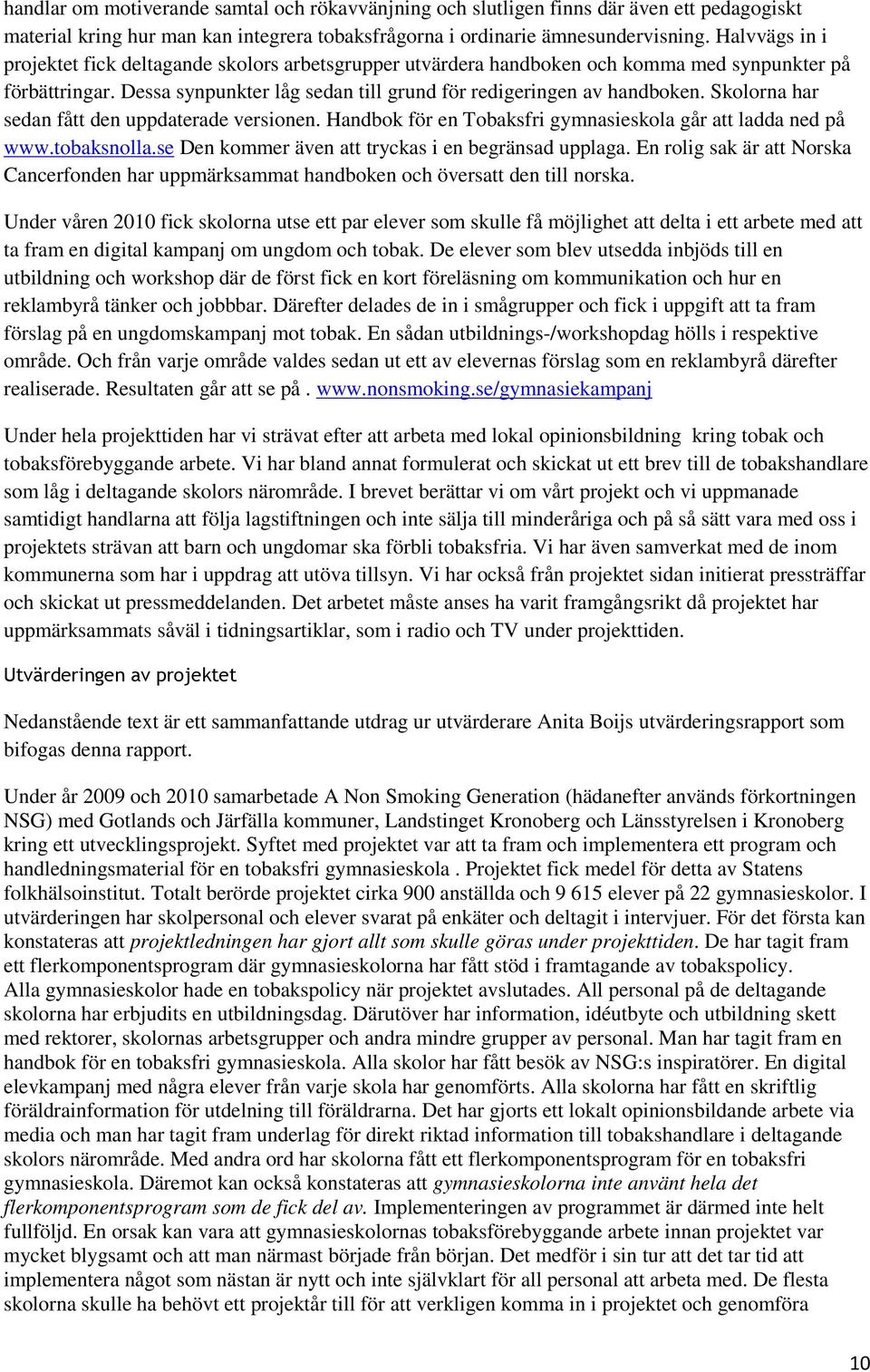 Skolorna har sedan fått den uppdaterade versionen. Handbok för en Tobaksfri gymnasieskola går att ladda ned på www.tobaksnolla.se Den kommer även att tryckas i en begränsad upplaga.