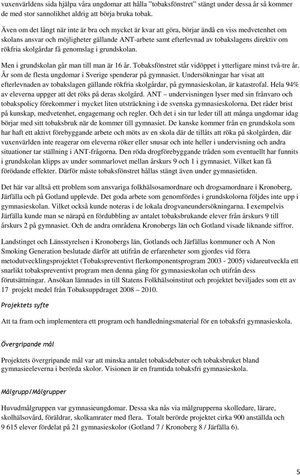 rökfria skolgårdar få genomslag i grundskolan. Men i grundskolan går man till man är 16 år. Tobaksfönstret står vidöppet i ytterligare minst två-tre år.