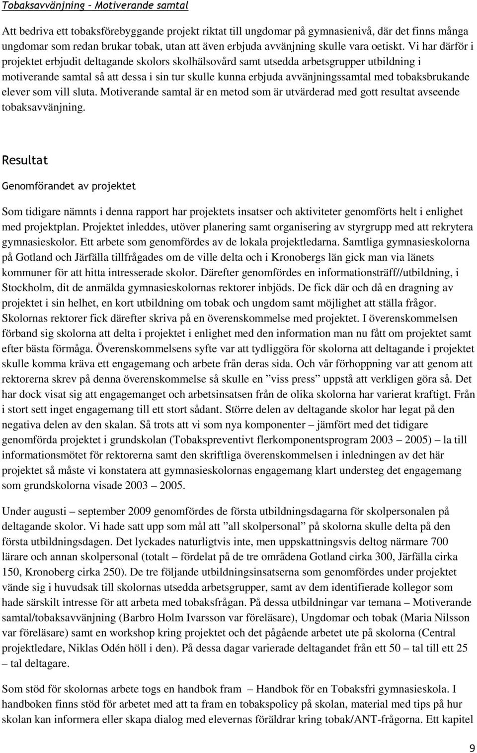 Vi har därför i projektet erbjudit deltagande skolors skolhälsovård samt utsedda arbetsgrupper utbildning i motiverande samtal så att dessa i sin tur skulle kunna erbjuda avvänjningssamtal med