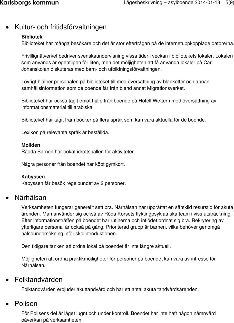 Lokalen som används är egentligen för liten, men det möljigheten att få använda lokaler på Carl Johanskolan diskuteras med barn- och utbildningsförvaltningen.