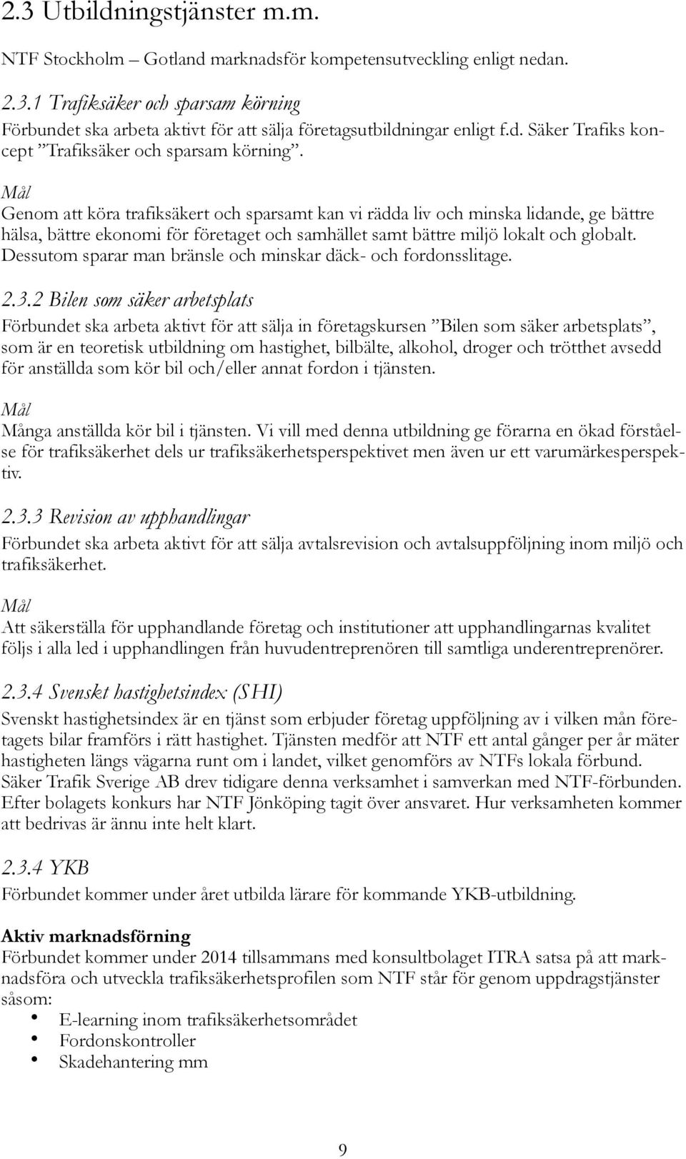 Mål Genom att köra trafiksäkert och sparsamt kan vi rädda liv och minska lidande, ge bättre hälsa, bättre ekonomi för företaget och samhället samt bättre miljö lokalt och globalt.