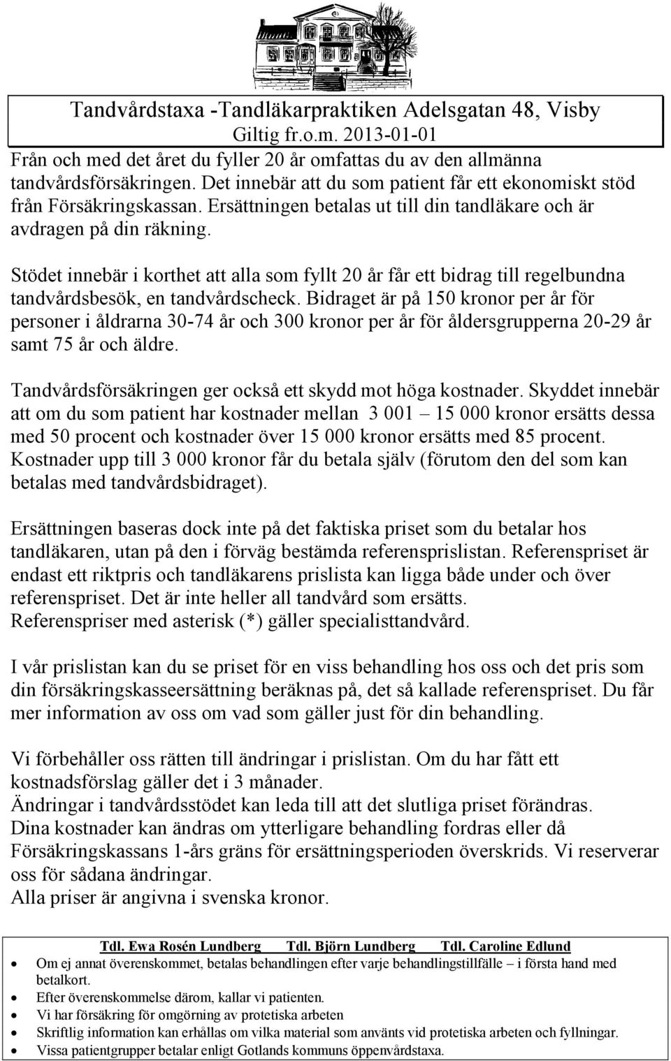 Bidraget är på 150 kronor per år för personer i åldrarna 30-74 år och 300 kronor per år för åldersgrupperna 20-29 år samt 75 år och äldre. Tandvårdsförsäkringen ger också ett skydd mot höga kostnader.