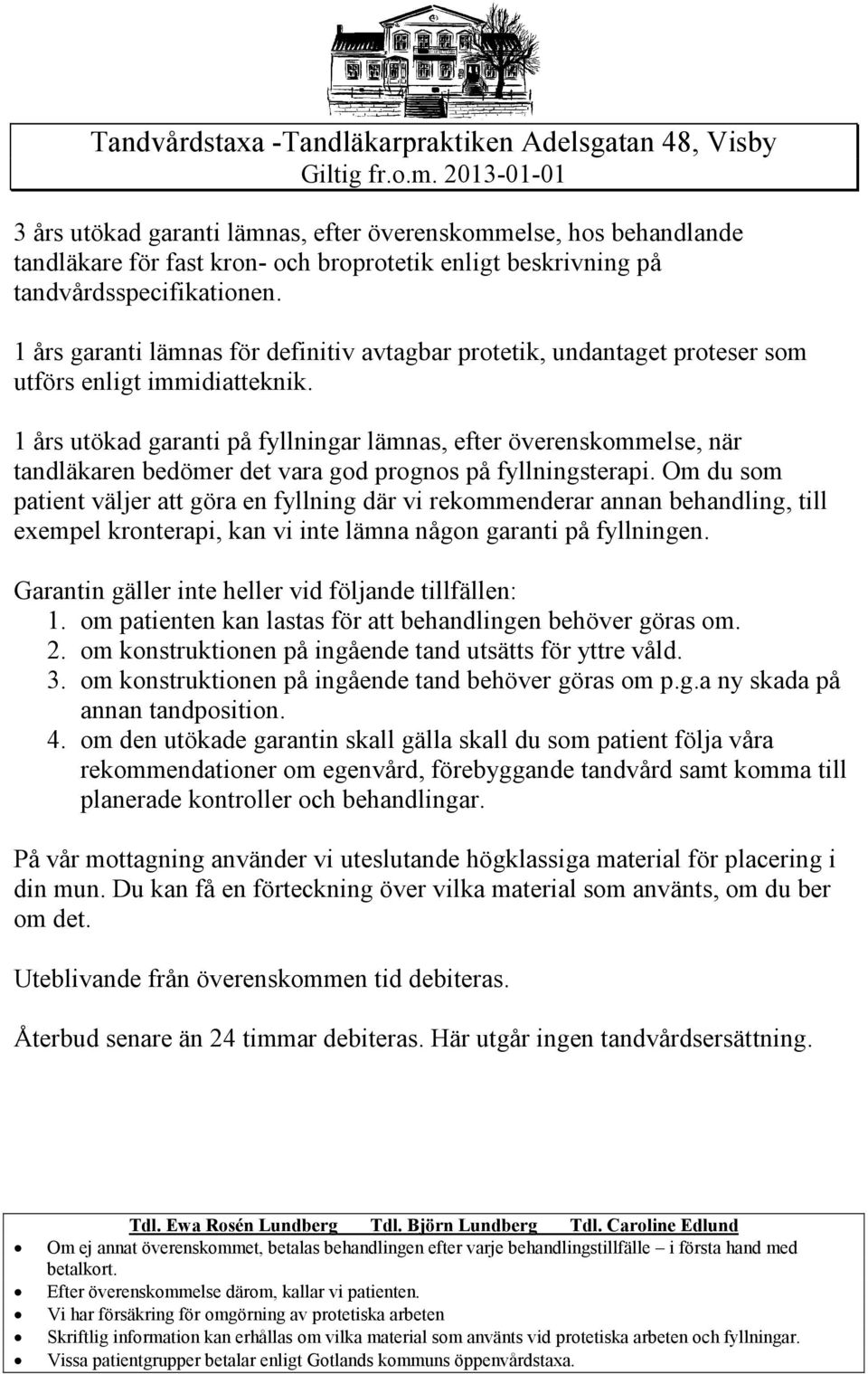 1 års utökad garanti på fyllningar lämnas, efter överenskommelse, när tandläkaren bedömer det vara god prognos på fyllningsterapi.