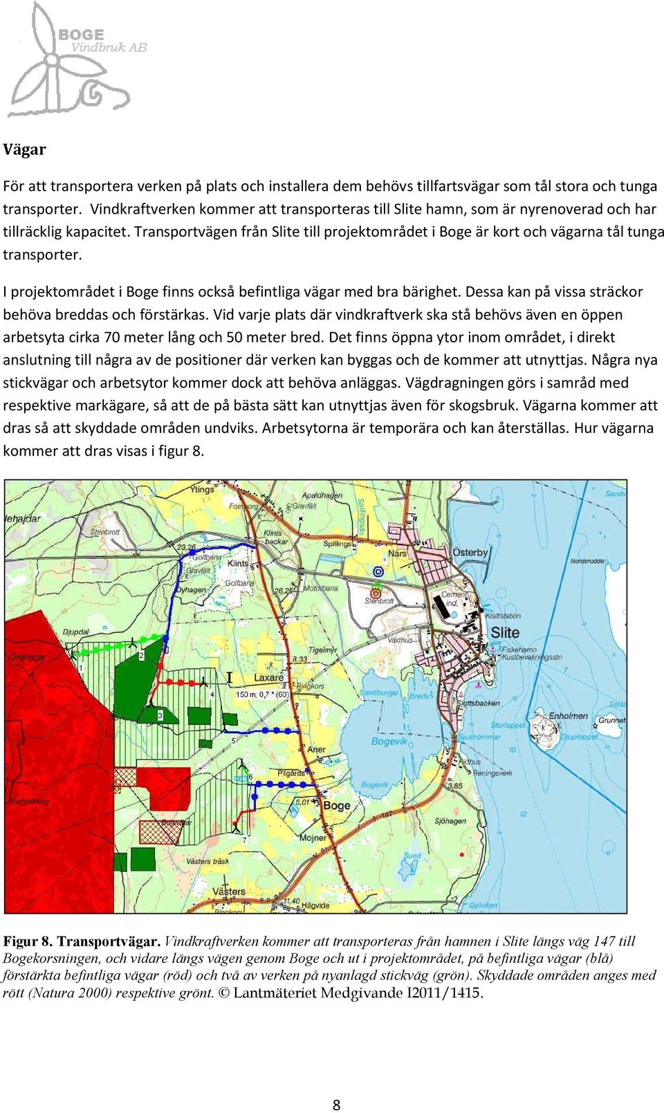 Transportvägen från Slite till projektområdet i Boge är kort och vägarna tål tunga transporter. I projektområdet i Boge finns också befintliga vägar med bra bärighet.