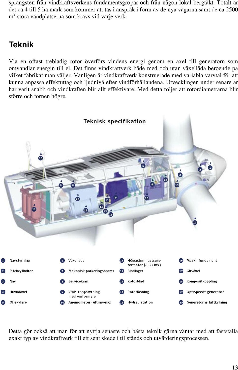 Teknik Via en oftast trebladig rotor överförs vindens energi genom en axel till generatorn som omvandlar energin till el.