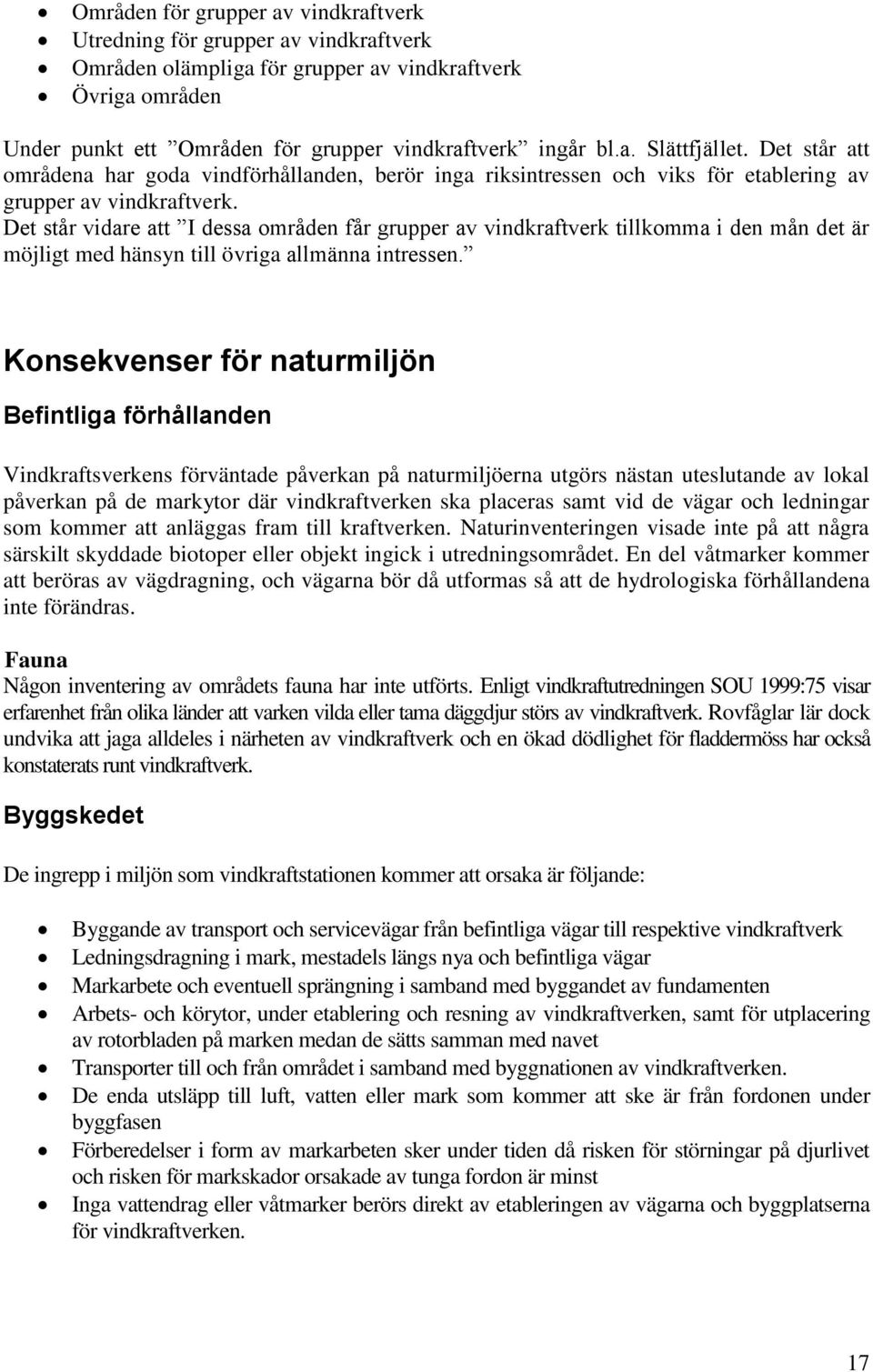 Det står vidare att I dessa områden får grupper av vindkraftverk tillkomma i den mån det är möjligt med hänsyn till övriga allmänna intressen.