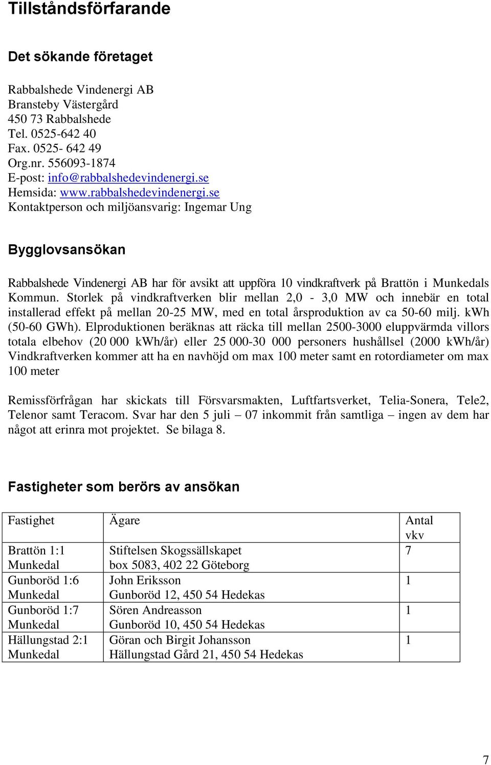 se Kontaktperson och miljöansvarig: Ingemar Ung Bygglovsansökan Rabbalshede Vindenergi AB har för avsikt att uppföra 10 vindkraftverk på Brattön i Munkedals Kommun.