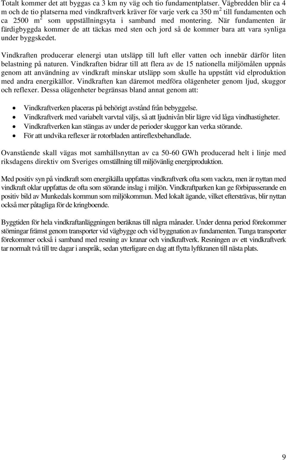 När fundamenten är färdigbyggda kommer de att täckas med sten och jord så de kommer bara att vara synliga under byggskedet.