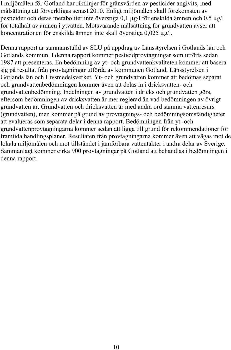 Motsvarande målsättning för grundvatten avser att koncentrationen för enskilda ämnen inte skall överstiga 0,025.