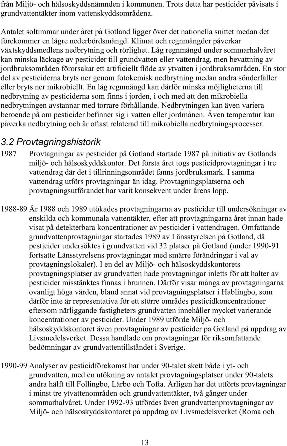 Låg regnmängd under sommarhalvåret kan minska läckage av pesticider till grundvatten eller vattendrag, men bevattning av jordbruksområden förorsakar ett artificiellt flöde av ytvatten i