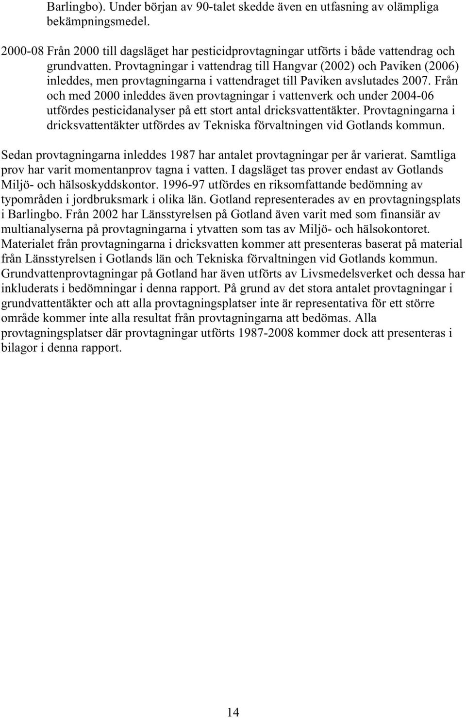 Från och med 2000 inleddes även provtagningar i vattenverk och under 2004-06 utfördes pesticidanalyser på ett stort antal dricksvattentäkter.