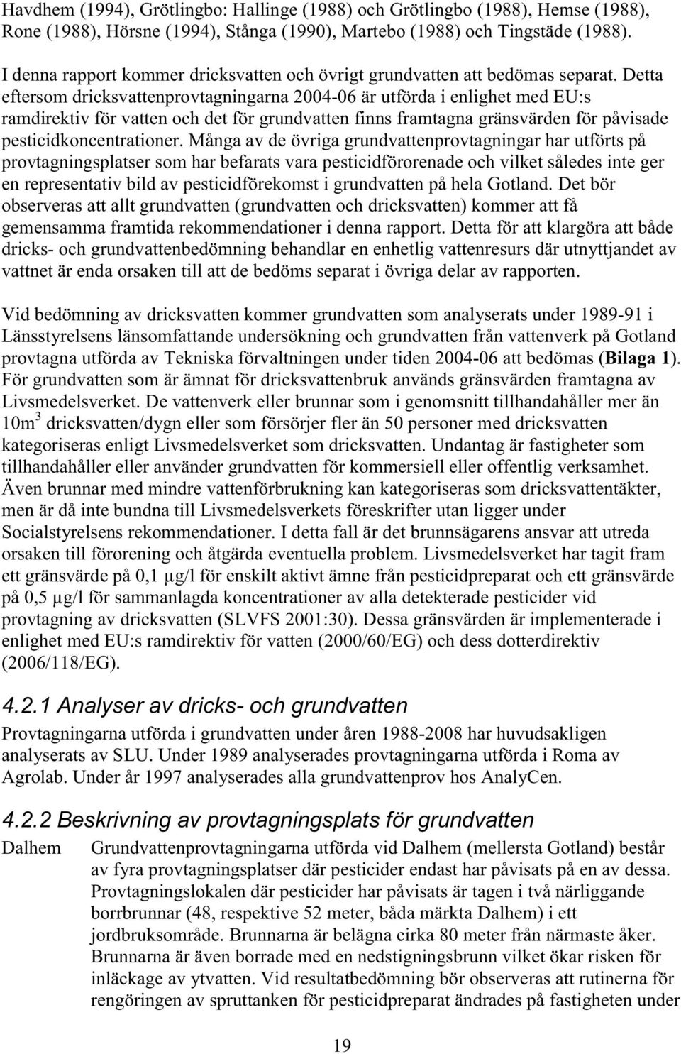 Detta eftersom dricksvattenprovtagningarna 2004-06 är utförda i enlighet med EU:s ramdirektiv för vatten och det för grundvatten finns framtagna gränsvärden för påvisade pesticidkoncentrationer.