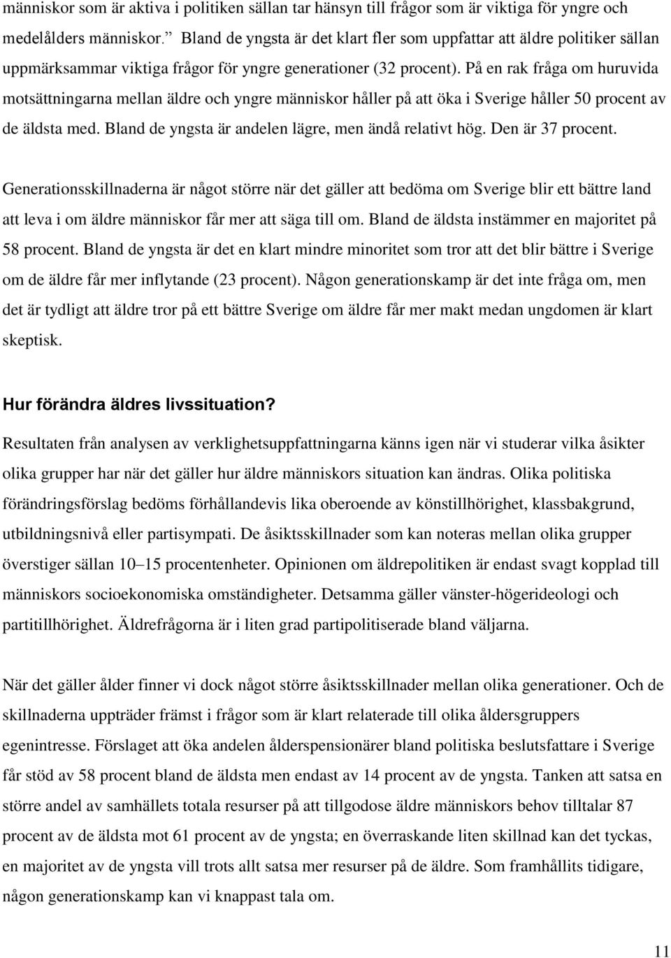 På en rak fråga om huruvida motsättningarna mellan äldre och yngre människor håller på att öka i Sverige håller 50 procent av de äldsta med. Bland de yngsta är andelen lägre, men ändå relativt hög.