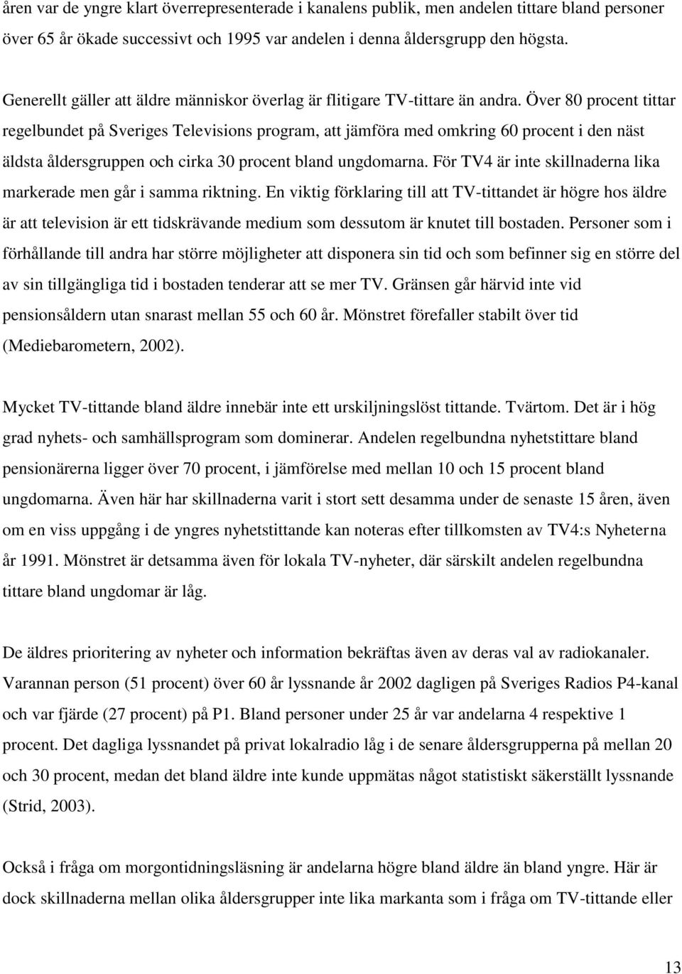 Över 80 procent tittar regelbundet på Sveriges Televisions program, att jämföra med omkring 60 procent i den näst äldsta åldersgruppen och cirka 30 procent bland ungdomarna.