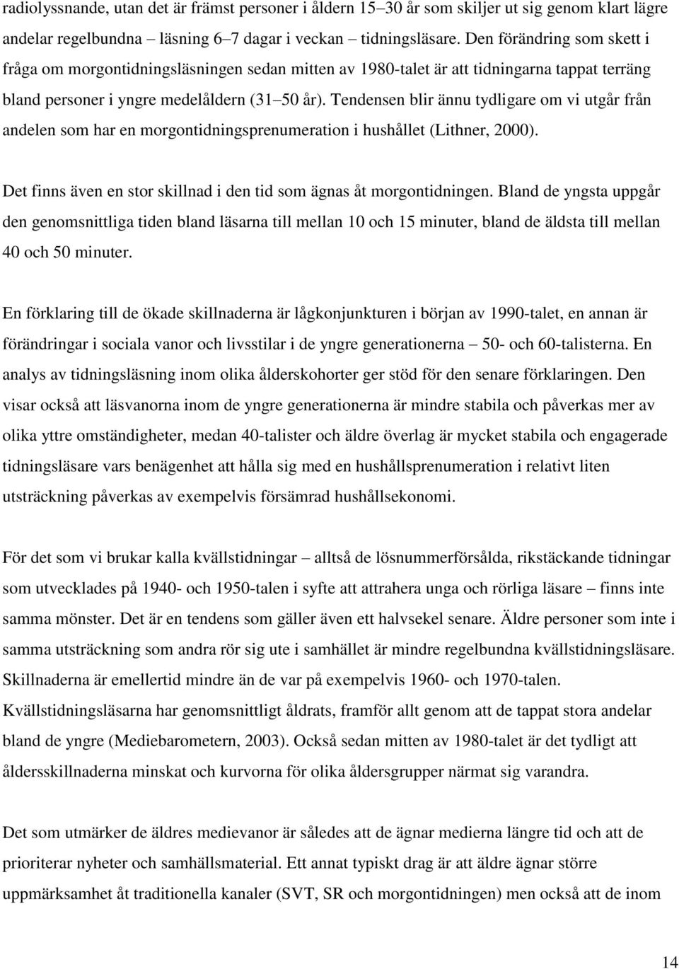 Tendensen blir ännu tydligare om vi utgår från andelen som har en morgontidningsprenumeration i hushållet (Lithner, 2000). Det finns även en stor skillnad i den tid som ägnas åt morgontidningen.