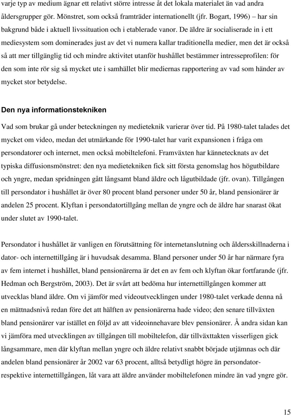 De äldre är socialiserade in i ett mediesystem som dominerades just av det vi numera kallar traditionella medier, men det är också så att mer tillgänglig tid och mindre aktivitet utanför hushållet