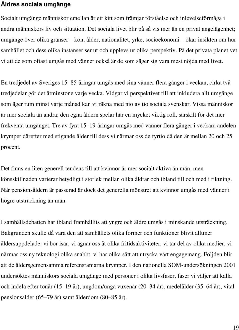 och upplevs ur olika perspektiv. På det privata planet vet vi att de som oftast umgås med vänner också är de som säger sig vara mest nöjda med livet.