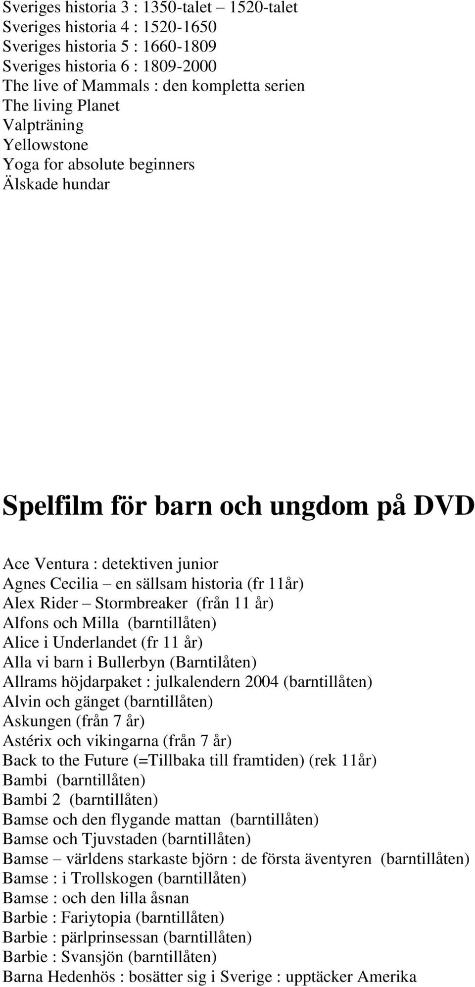 Stormbreaker (från 11 år) Alfons och Milla (barntillåten) Alice i Underlandet (fr 11 år) Alla vi barn i Bullerbyn (Barntilåten) Allrams höjdarpaket : julkalendern 2004 (barntillåten) Alvin och gänget