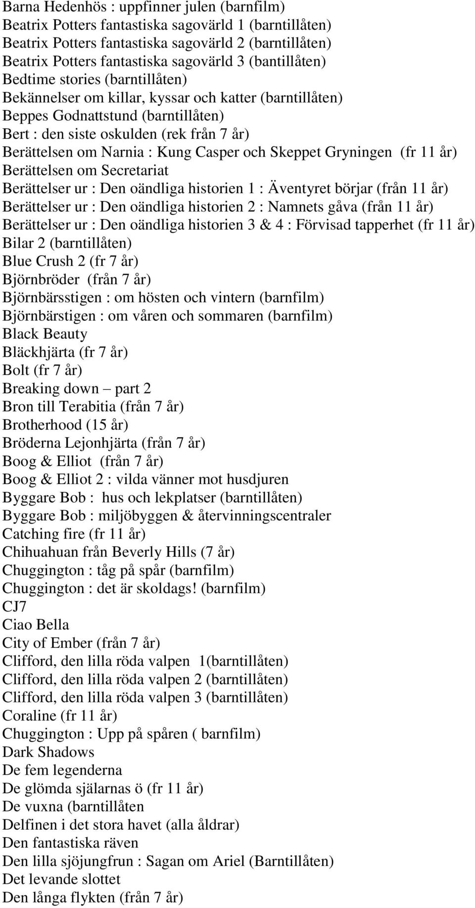 : Kung Casper och Skeppet Gryningen (fr 11 år) Berättelsen om Secretariat Berättelser ur : Den oändliga historien 1 : Äventyret börjar (från 11 år) Berättelser ur : Den oändliga historien 2 : Namnets