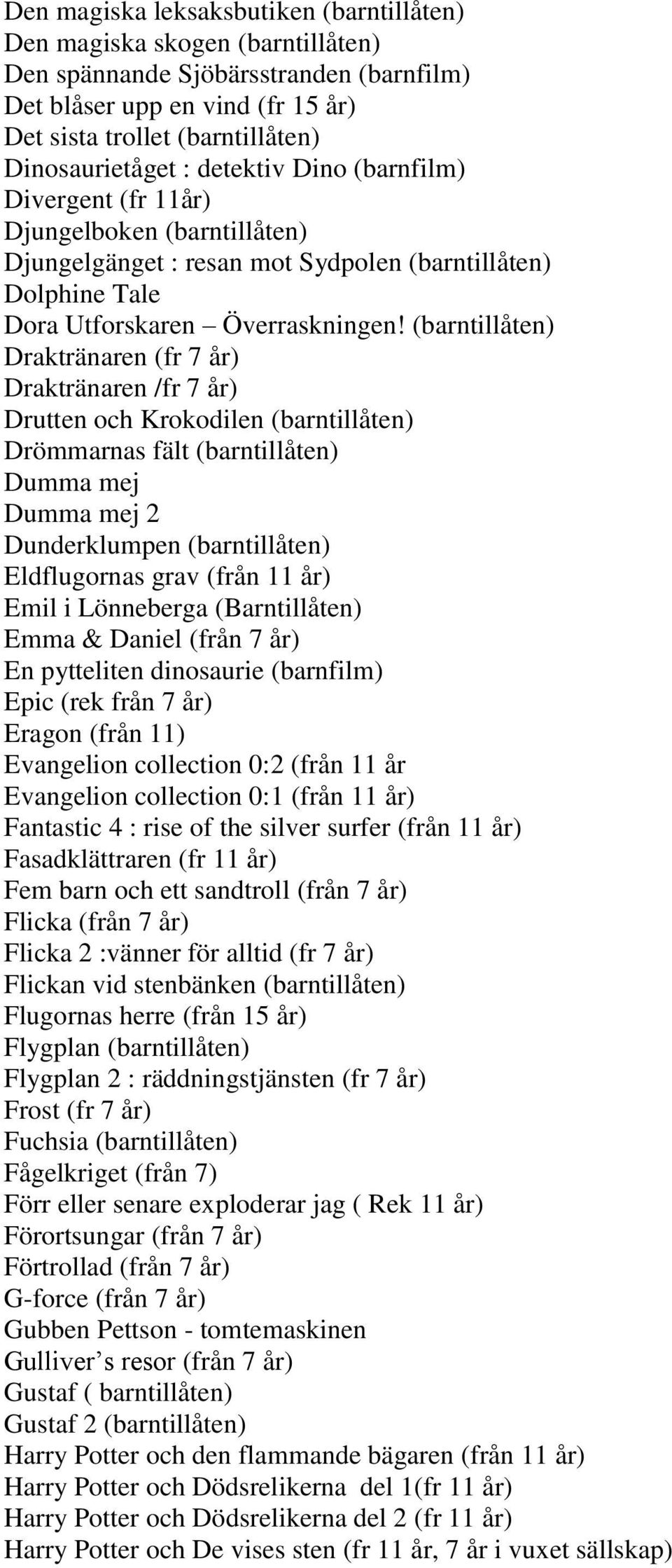 (barntillåten) Draktränaren (fr 7 år) Draktränaren /fr 7 år) Drutten och Krokodilen (barntillåten) Drömmarnas fält (barntillåten) Dumma mej Dumma mej 2 Dunderklumpen (barntillåten) Eldflugornas grav