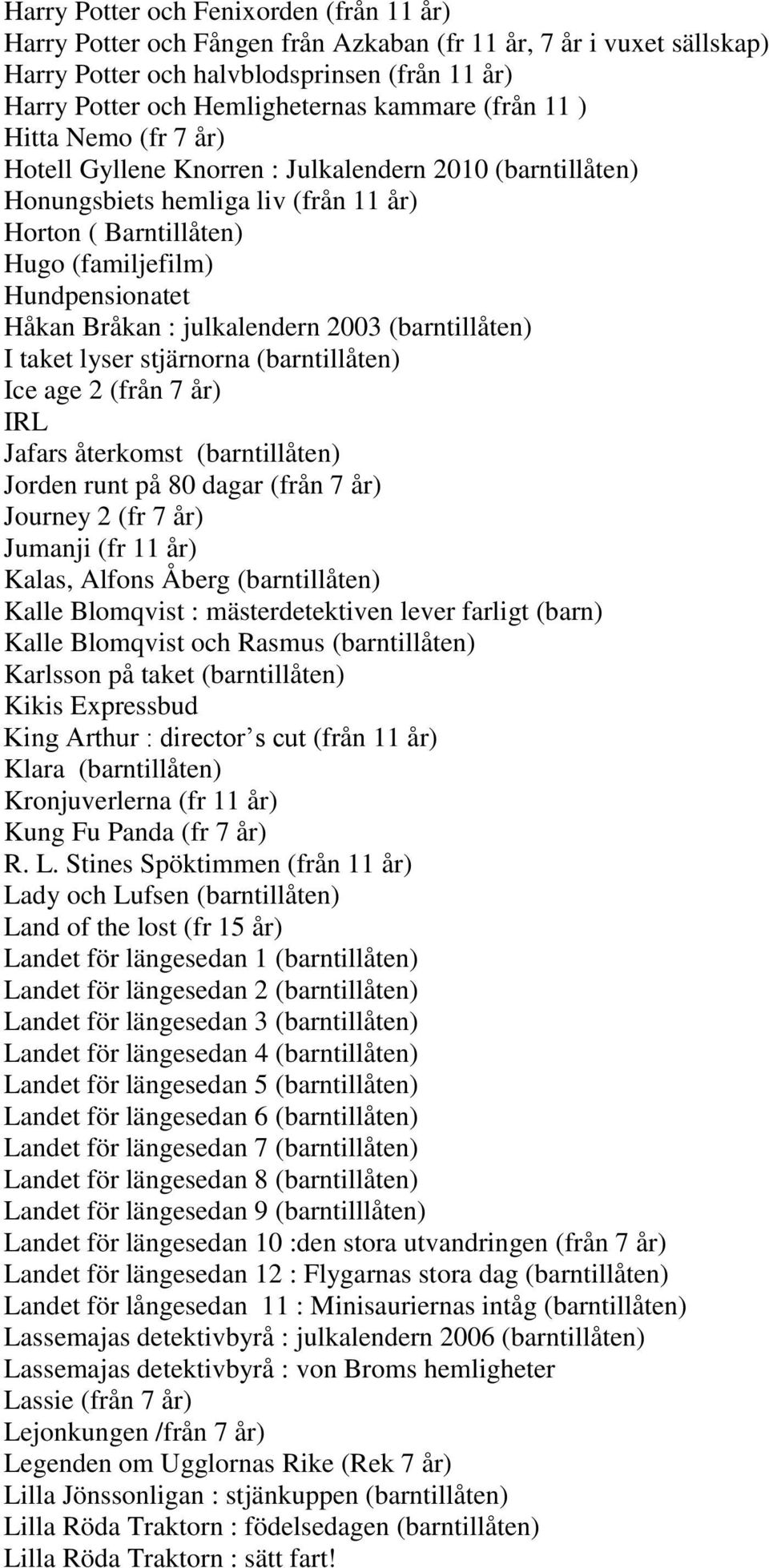 : julkalendern 2003 (barntillåten) I taket lyser stjärnorna (barntillåten) Ice age 2 (från 7 år) IRL Jafars återkomst (barntillåten) Jorden runt på 80 dagar (från 7 år) Journey 2 (fr 7 år) Jumanji