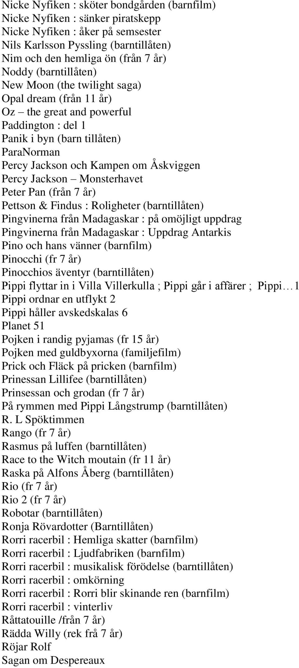 Jackson Monsterhavet Peter Pan (från 7 år) Pettson & Findus : Roligheter (barntillåten) Pingvinerna från Madagaskar : på omöjligt uppdrag Pingvinerna från Madagaskar : Uppdrag Antarkis Pino och hans