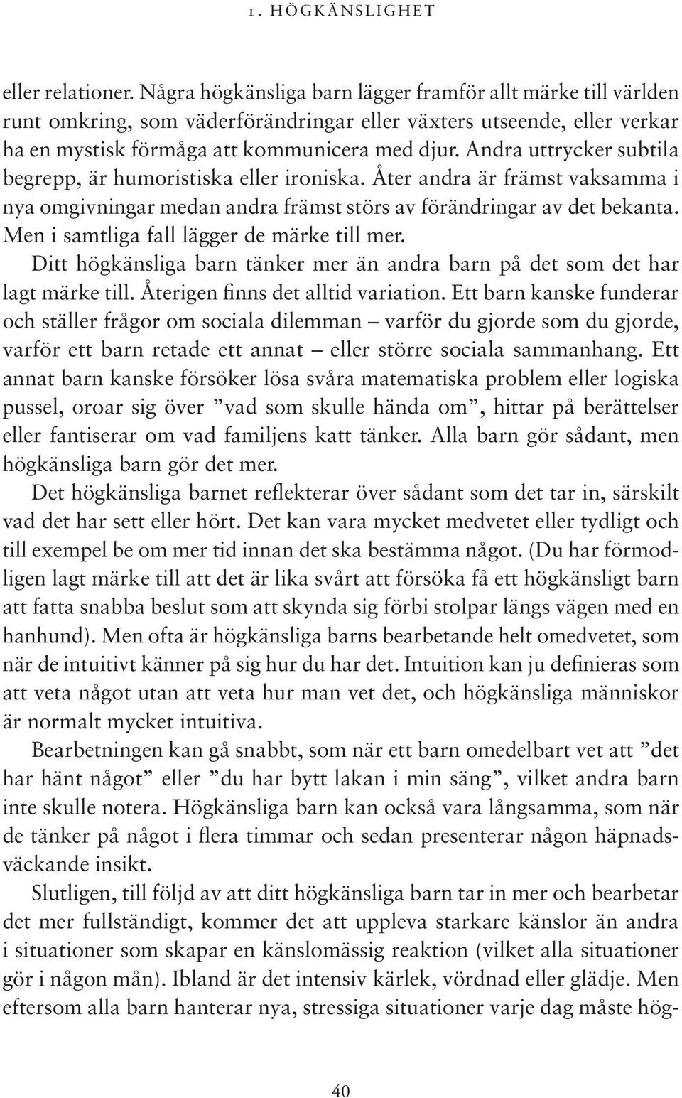 Andra uttrycker subtila begrepp, är humoristiska eller ironiska. Åter andra är främst vaksamma i nya omgivningar medan andra främst störs av förändringar av det bekanta.