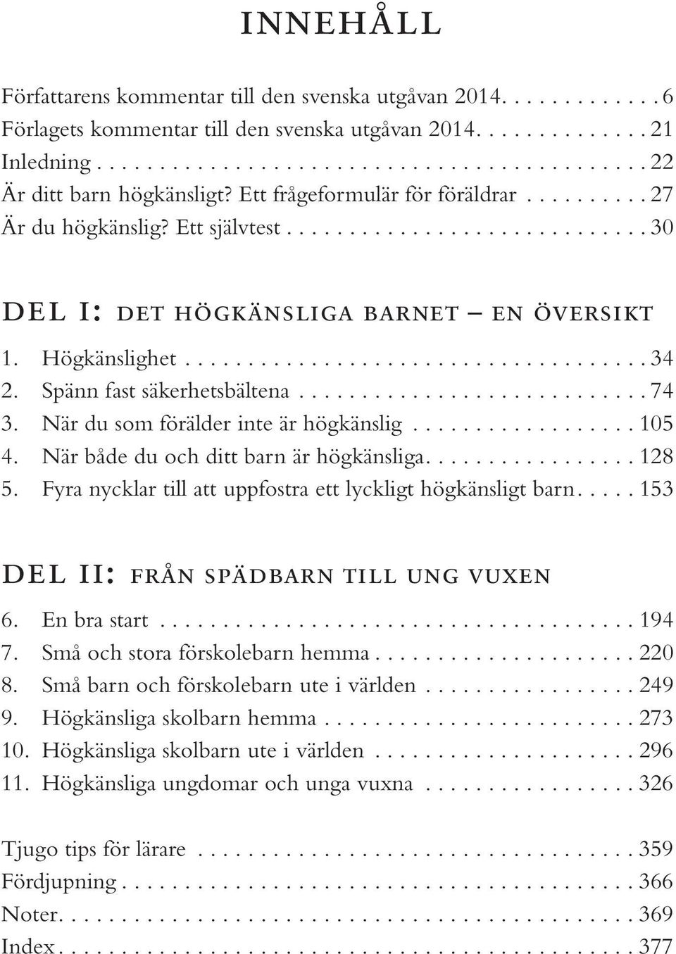 När både du och ditt barn är högkänsliga.... 128 5. Fyra nycklar till att uppfostra ett lyckligt högkänsligt barn.... 153 del ii: från spädbarn till ung vuxen 6. En bra start... 194 7.