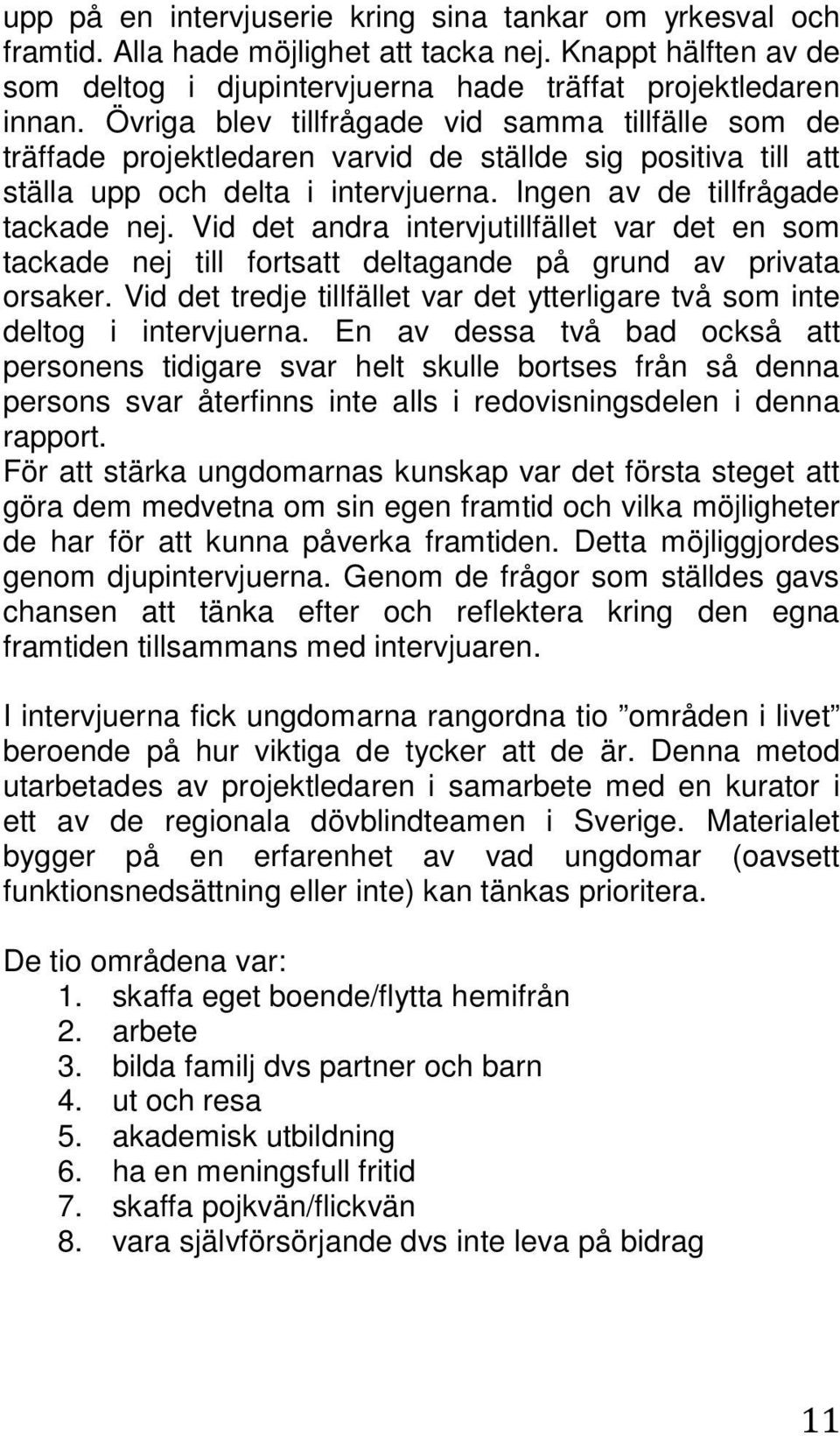 Vid det andra intervjutillfället var det en som tackade nej till fortsatt deltagande på grund av privata orsaker. Vid det tredje tillfället var det ytterligare två som inte deltog i intervjuerna.