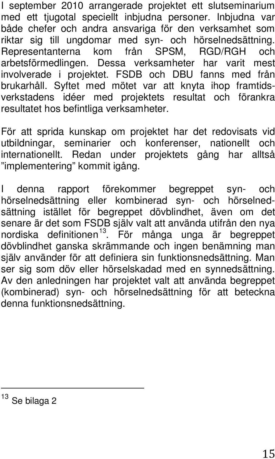 Dessa verksamheter har varit mest involverade i projektet. FSDB och DBU fanns med från brukarhåll.