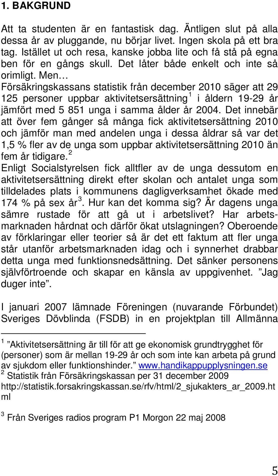 Men Försäkringskassans statistik från december 2010 säger att 29 125 personer uppbar aktivitetsersättning 1 i åldern 19-29 år jämfört med 5 851 unga i samma ålder år 2004.