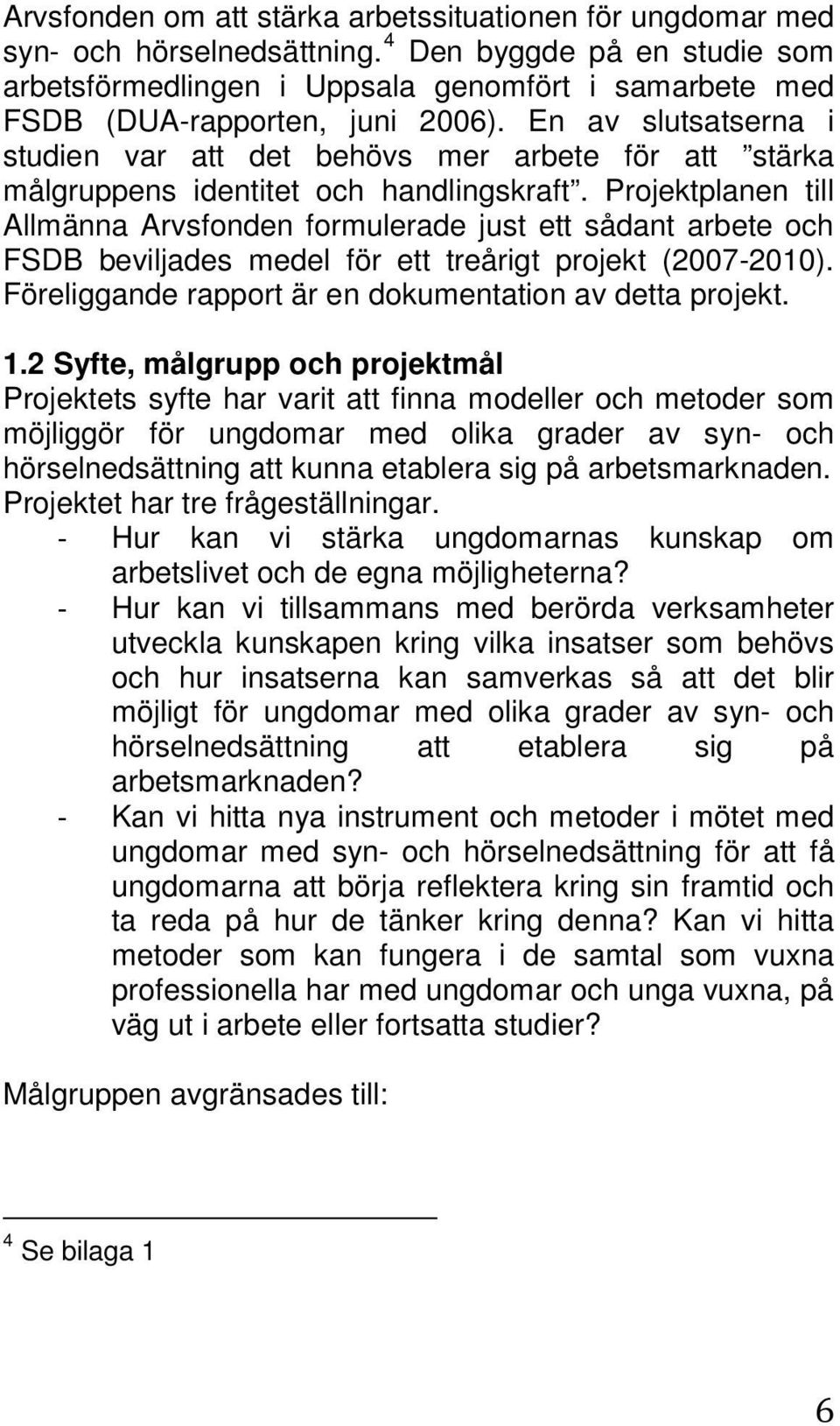 En av slutsatserna i studien var att det behövs mer arbete för att stärka målgruppens identitet och handlingskraft.