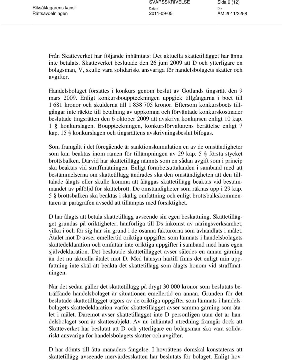 Handelsbolaget försattes i konkurs genom beslut av Gotlands tingsrätt den 9 mars 2009. Enligt konkursbouppteckningen uppgick tillgångarna i boet till 1 681 kronor och skulderna till 1 838 705 kronor.