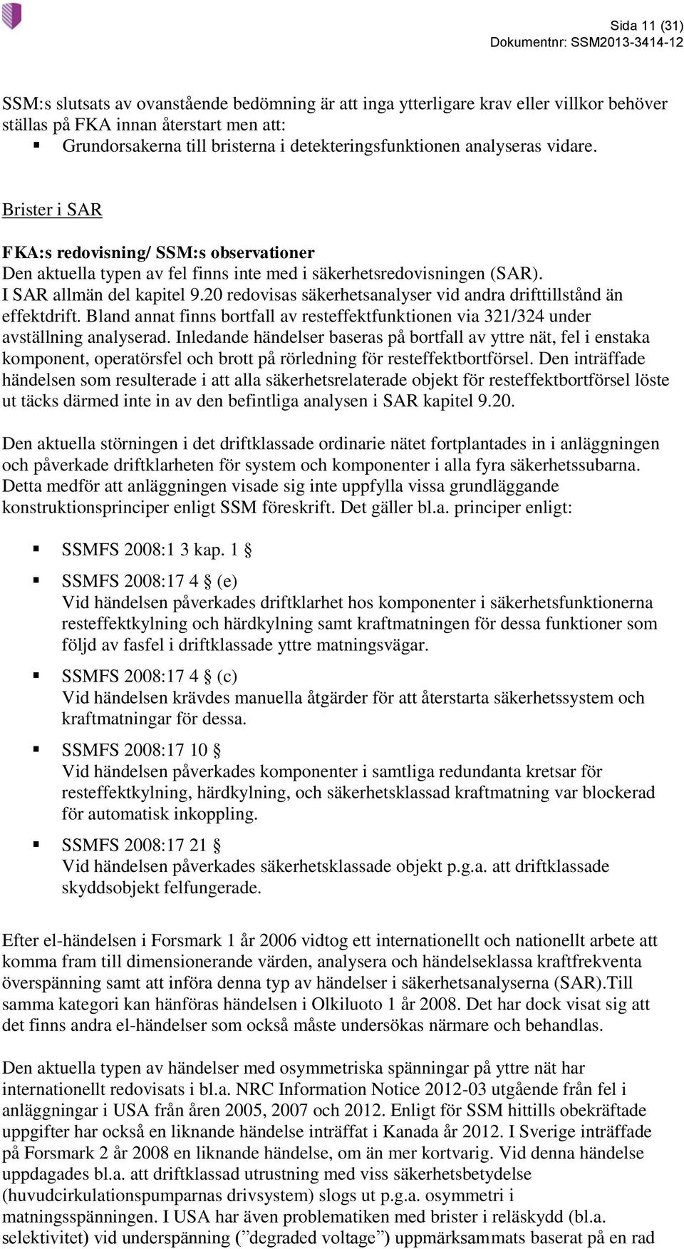 20 redovisas säkerhetsanalyser vid andra drifttillstånd än effektdrift. Bland annat finns bortfall av resteffektfunktionen via 321/324 under avställning analyserad.