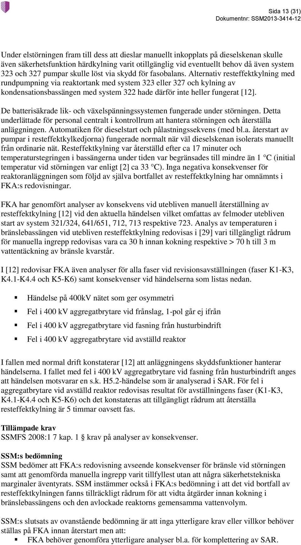 Alternativ resteffektkylning med rundpumpning via reaktortank med system 323 eller 327 och kylning av kondensationsbassängen med system 322 hade därför inte heller fungerat [12].