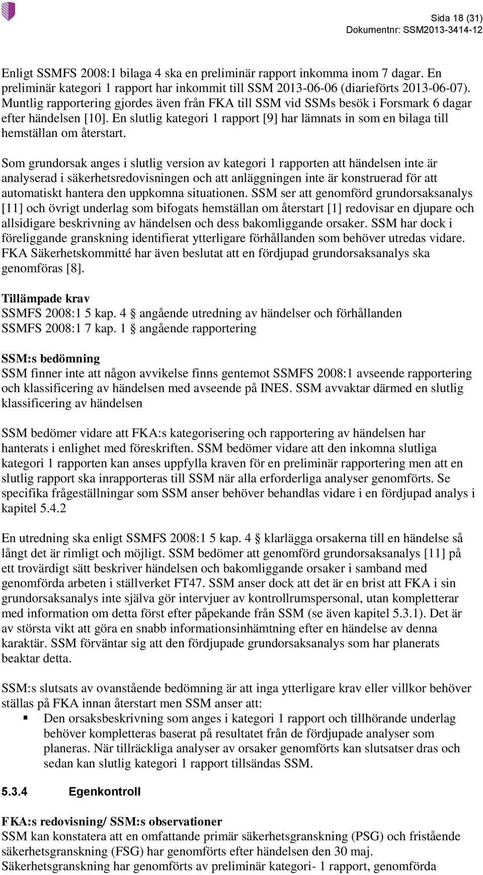 Som grundorsak anges i slutlig version av kategori 1 rapporten att händelsen inte är analyserad i säkerhetsredovisningen och att anläggningen inte är konstruerad för att automatiskt hantera den