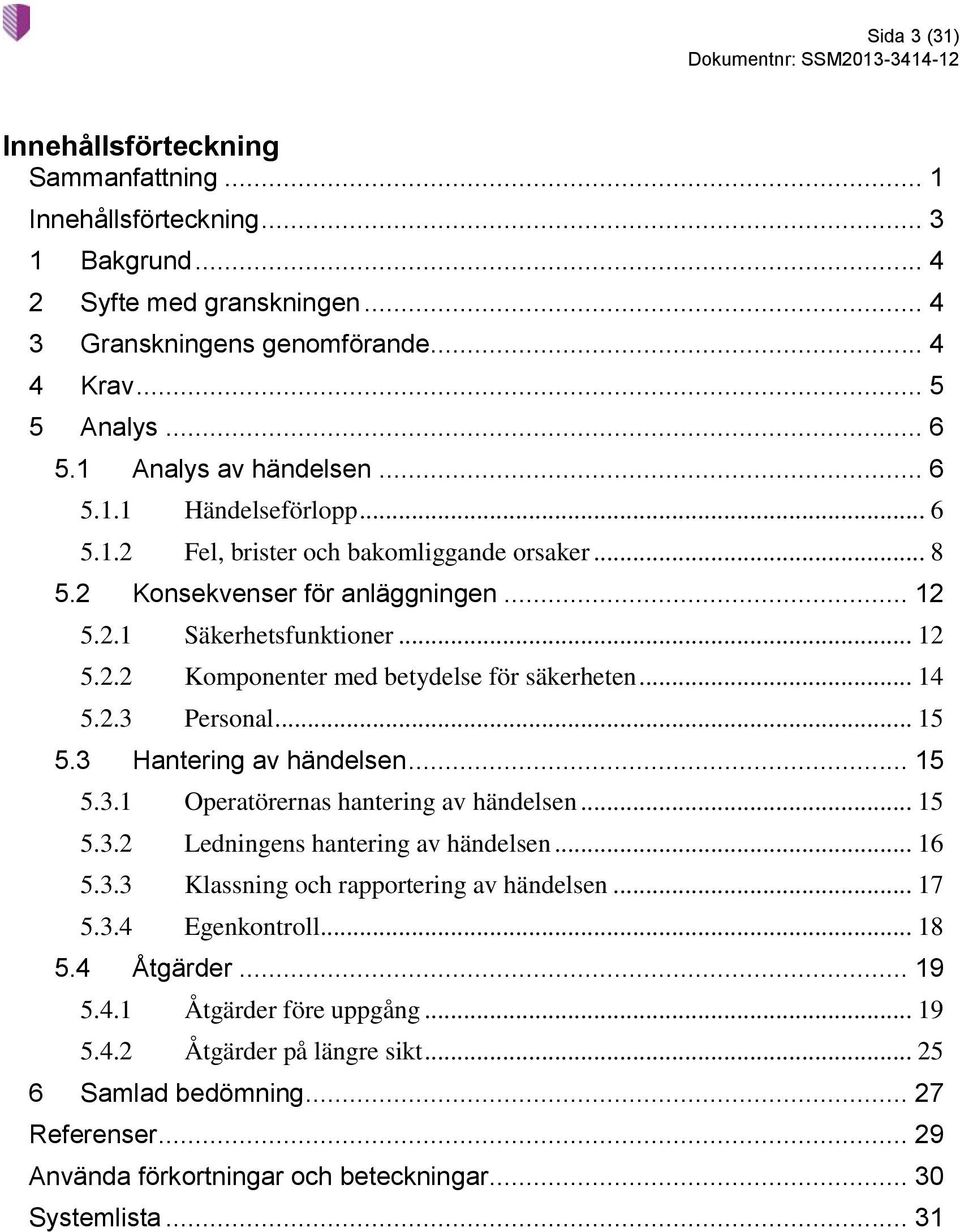 .. 14 5.2.3 Personal... 15 5.3 Hantering av händelsen... 15 5.3.1 Operatörernas hantering av händelsen... 15 5.3.2 Ledningens hantering av händelsen... 16 5.3.3 Klassning och rapportering av händelsen.