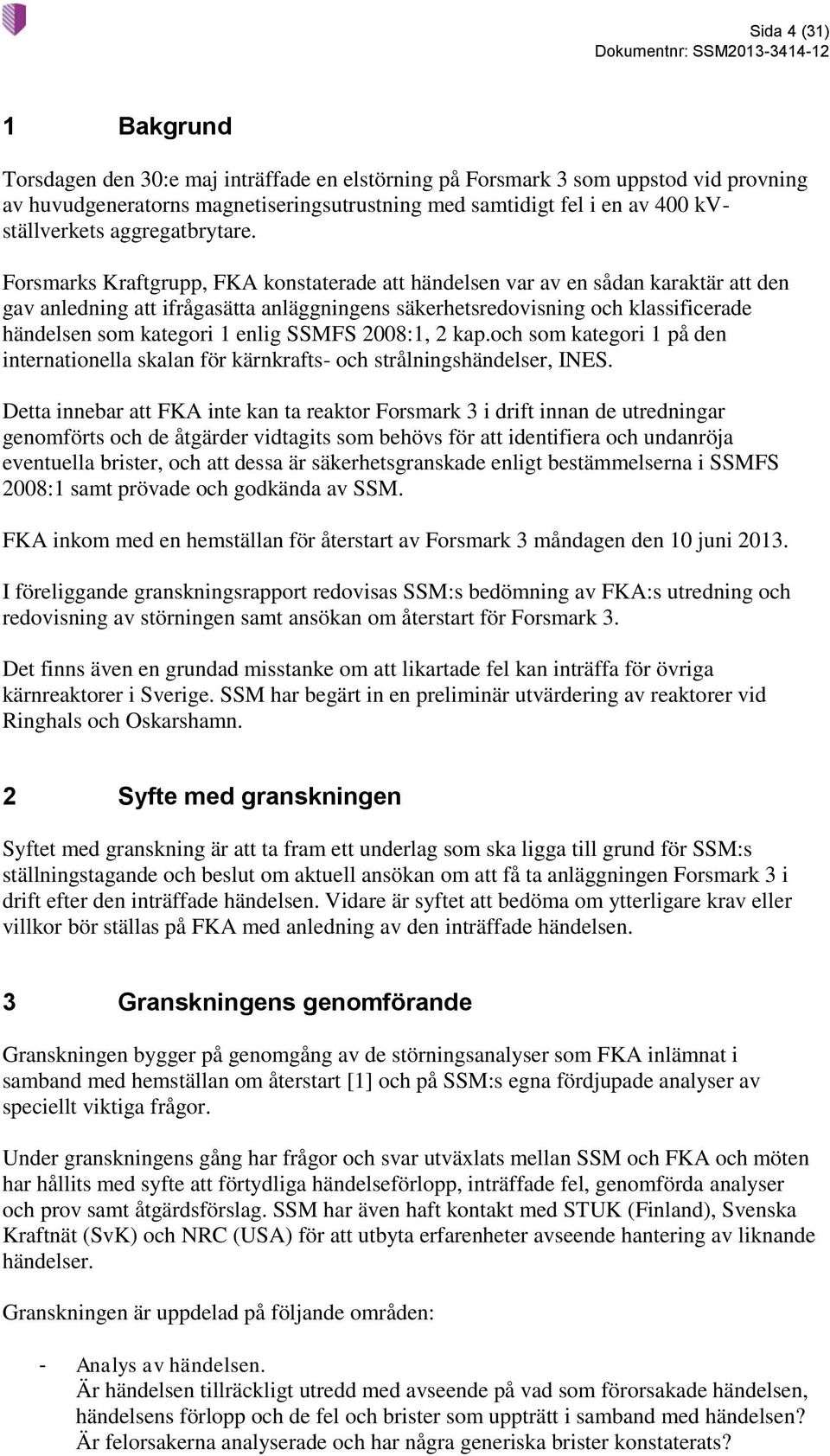 Forsmarks Kraftgrupp, FKA konstaterade att händelsen var av en sådan karaktär att den gav anledning att ifrågasätta anläggningens säkerhetsredovisning och klassificerade händelsen som kategori 1