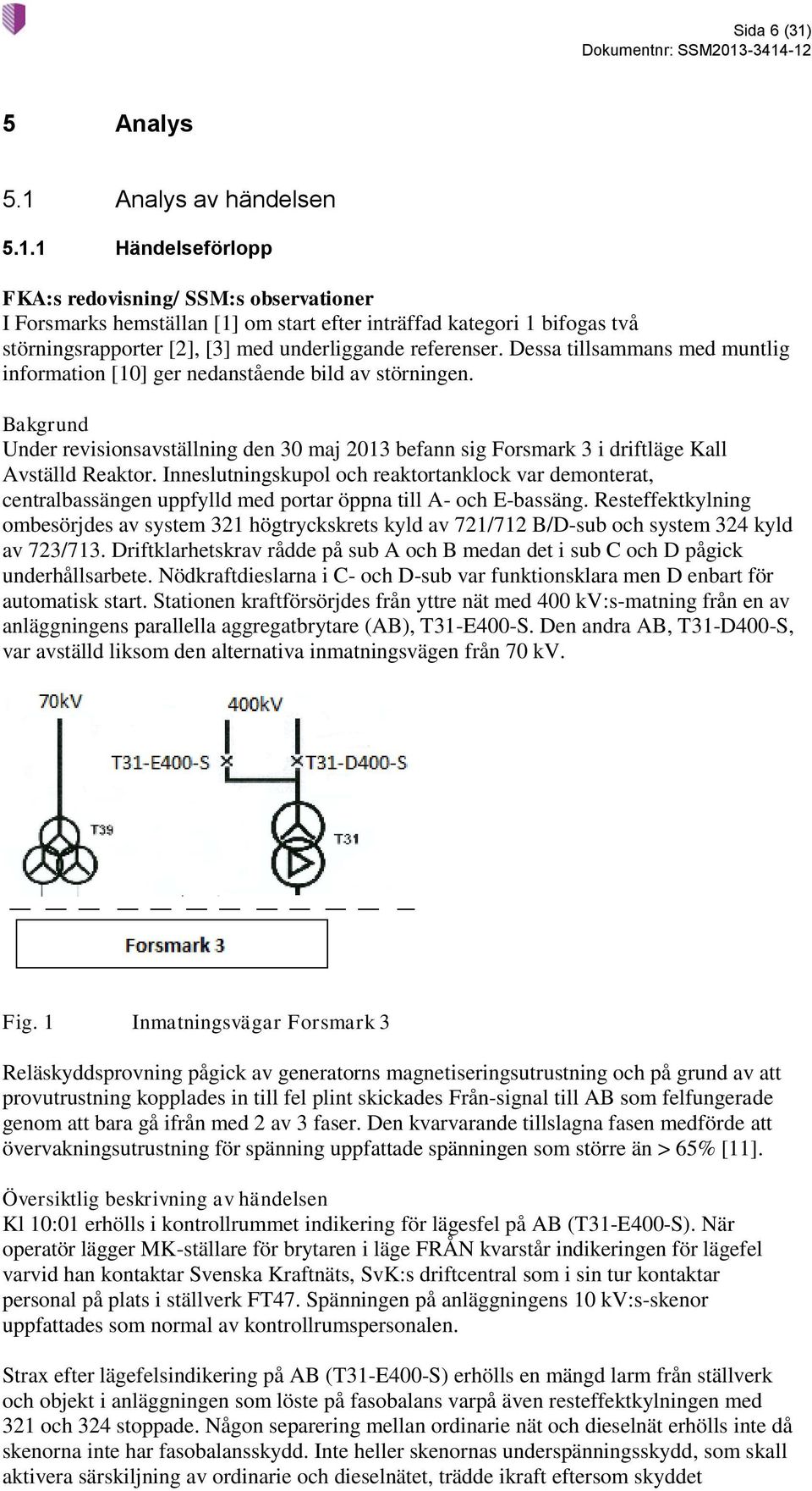 Inneslutningskupol och reaktortanklock var demonterat, centralbassängen uppfylld med portar öppna till A- och E-bassäng.