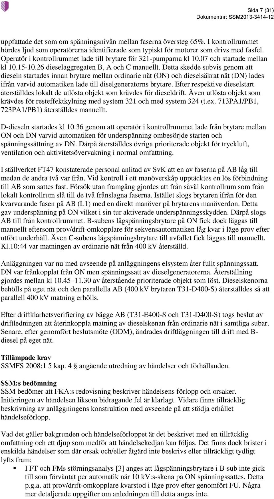 Detta skedde subvis genom att dieseln startades innan brytare mellan ordinarie nät (ON) och dieselsäkrat nät (DN) lades ifrån varvid automatiken lade till diselgeneratorns brytare.