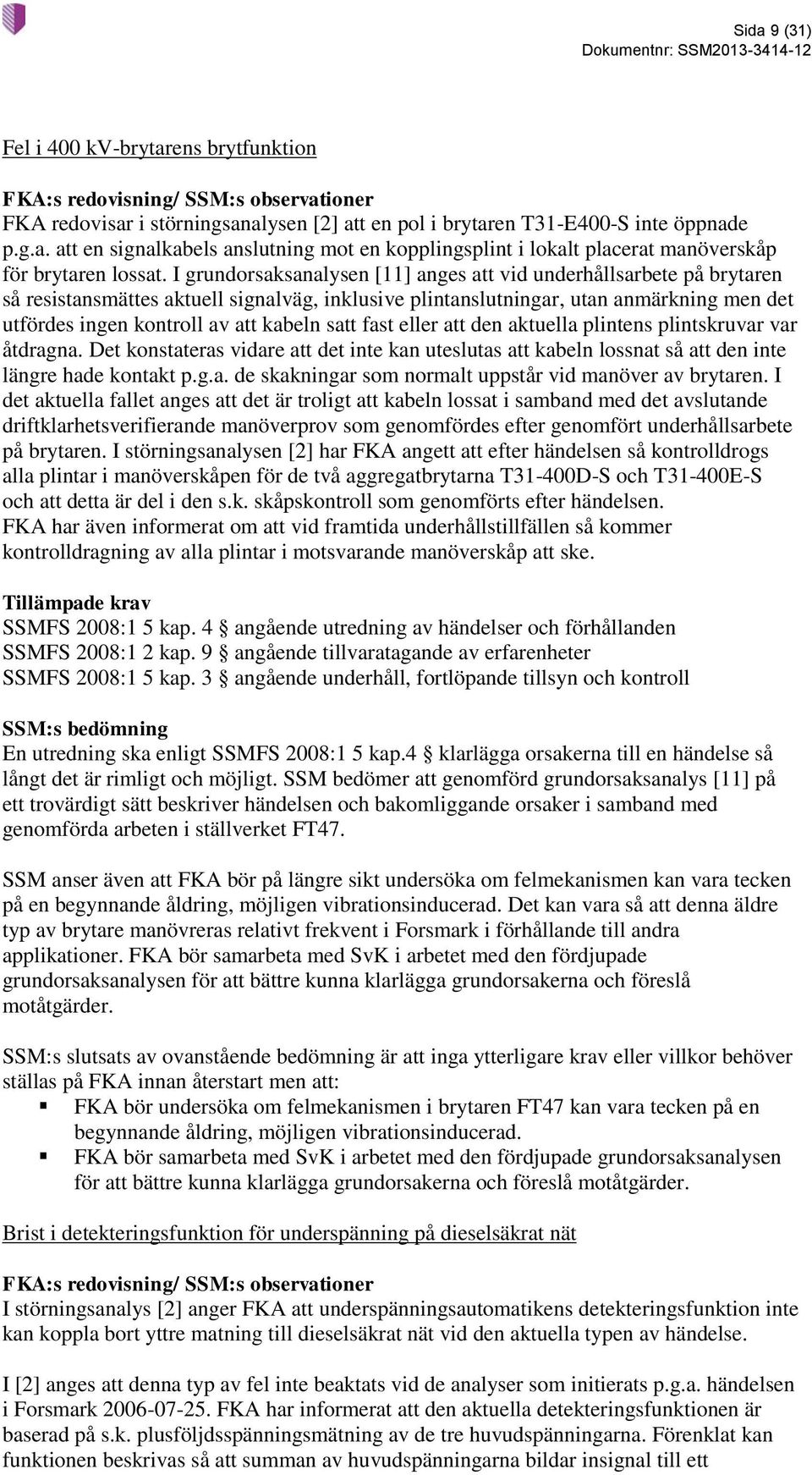 satt fast eller att den aktuella plintens plintskruvar var åtdragna. Det konstateras vidare att det inte kan uteslutas att kabeln lossnat så att den inte längre hade kontakt p.g.a. de skakningar som normalt uppstår vid manöver av brytaren.