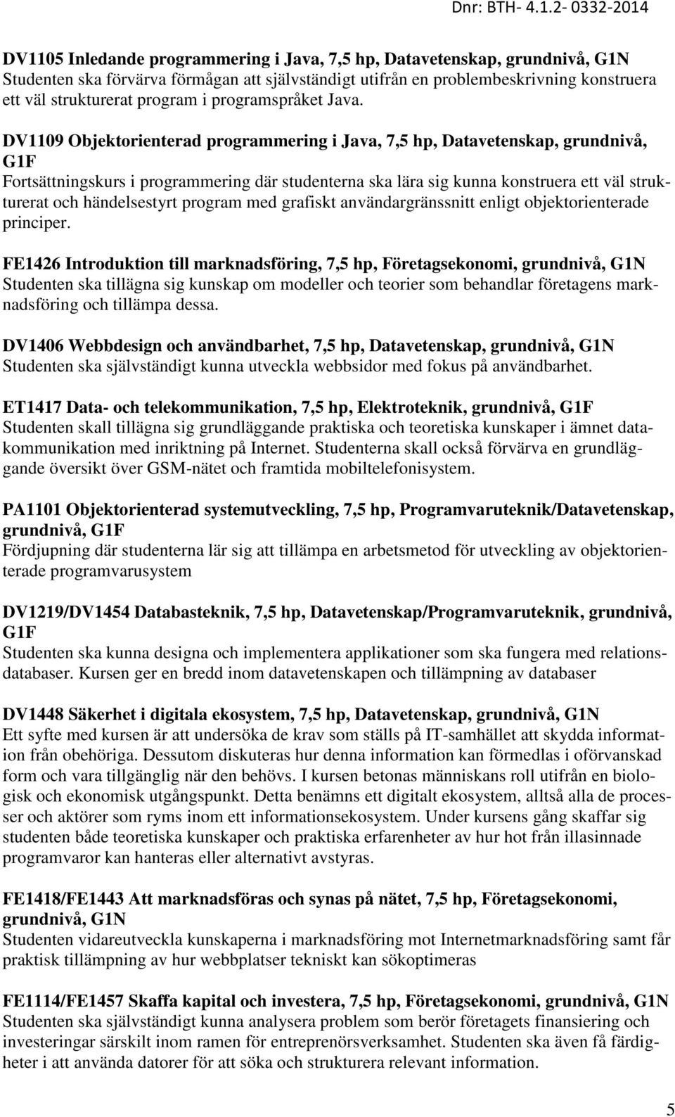 DV1109 Objektorienterad programmering i Java, 7,5 hp, Datavetenskap, grundnivå, G1F Fortsättningskurs i programmering där studenterna ska lära sig kunna konstruera ett väl strukturerat och