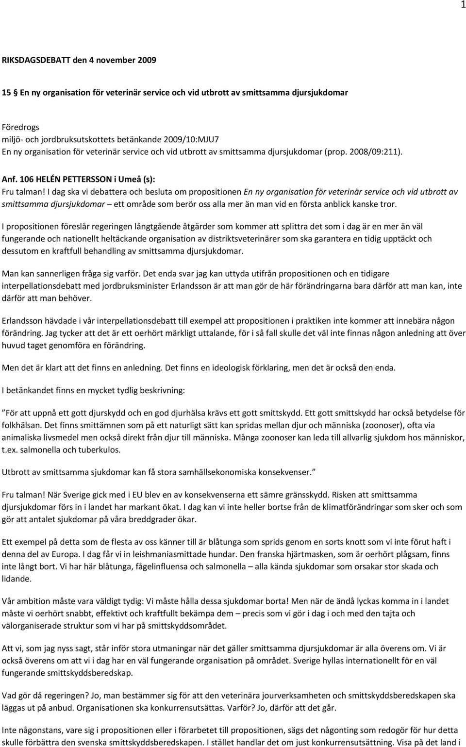 I dag ska vi debattera och besluta om propositionen En ny organisation för veterinär service och vid utbrott av smittsamma djursjukdomar ett område som berör oss alla mer än man vid en första anblick