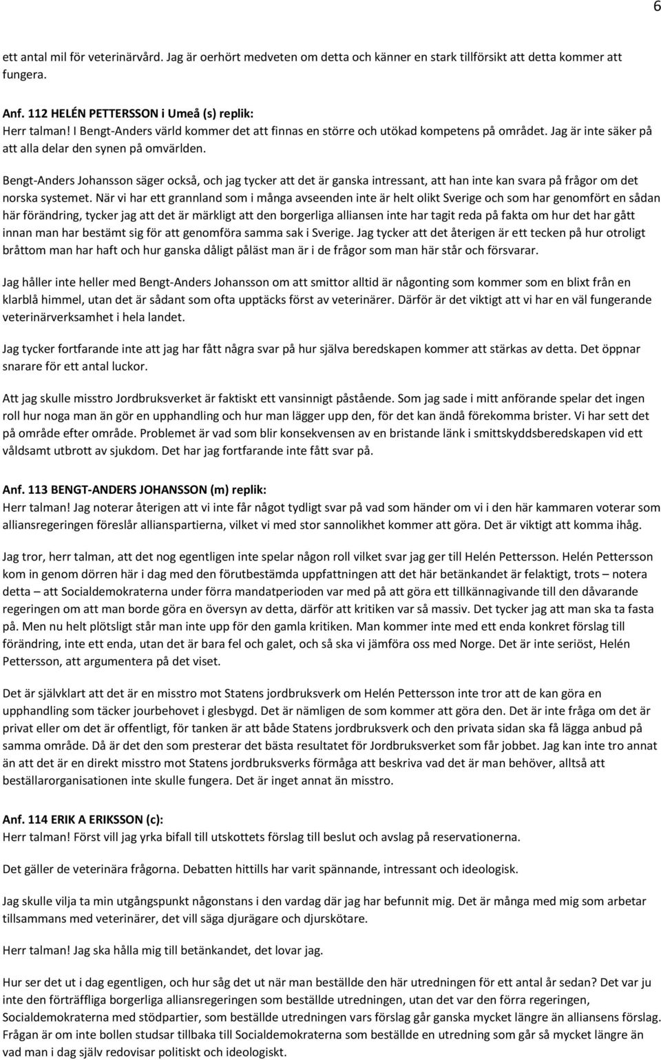 Bengt-Anders Johansson säger också, och jag tycker att det är ganska intressant, att han inte kan svara på frågor om det norska systemet.